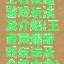 王者荣耀游戏玩法及介绍(王者荣耀游戏玩法及介绍大全)