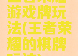 王者荣耀游戏牌玩法(王者荣耀的棋牌玩法)