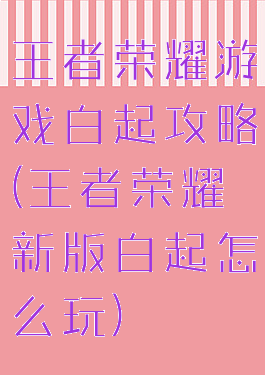 王者荣耀游戏白起攻略(王者荣耀新版白起怎么玩)