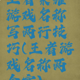 王者荣耀游戏名称写两行技巧(王者游戏名称两个字)