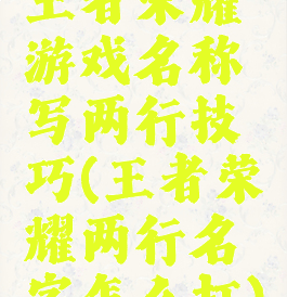王者荣耀游戏名称写两行技巧(王者荣耀两行名字怎么打)