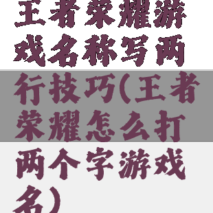 王者荣耀游戏名称写两行技巧(王者荣耀怎么打两个字游戏名)