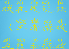 王者荣耀游戏在线玩法(王者游戏在线和游戏中)