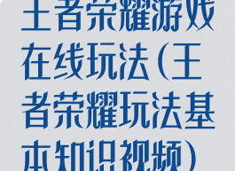 王者荣耀游戏在线玩法(王者荣耀玩法基本知识视频)