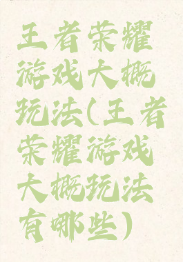 王者荣耀游戏大概玩法(王者荣耀游戏大概玩法有哪些)