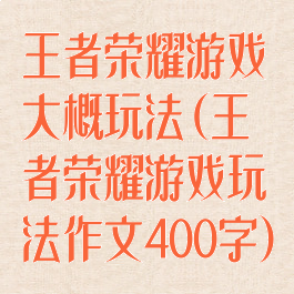 王者荣耀游戏大概玩法(王者荣耀游戏玩法作文400字)