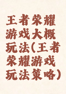 王者荣耀游戏大概玩法(王者荣耀游戏玩法策略)