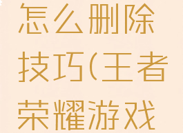 王者荣耀游戏好友怎么删除技巧(王者荣耀游戏好友怎么删除掉)