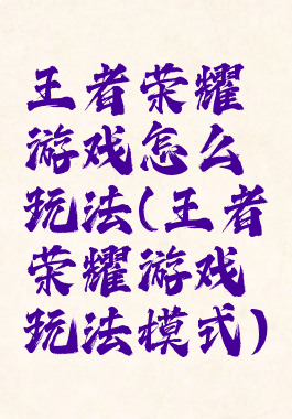 王者荣耀游戏怎么玩法(王者荣耀游戏玩法模式)