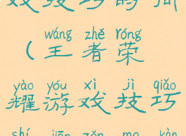 王者荣耀游戏技巧时间(王者荣耀游戏技巧时间怎么看)