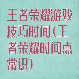 王者荣耀游戏技巧时间(王者荣耀时间点常识)