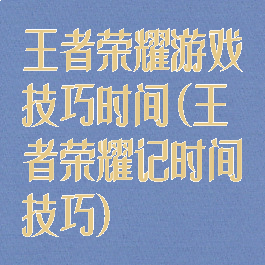 王者荣耀游戏技巧时间(王者荣耀记时间技巧)