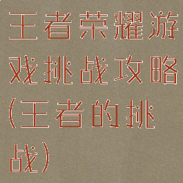 王者荣耀游戏挑战攻略(王者的挑战)