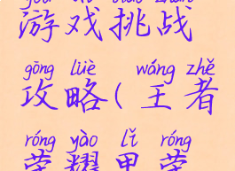 王者荣耀游戏挑战攻略(王者荣耀里荣耀挑战)