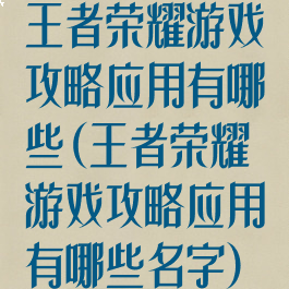 王者荣耀游戏攻略应用有哪些(王者荣耀游戏攻略应用有哪些名字)