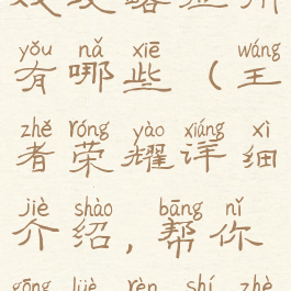 王者荣耀游戏攻略应用有哪些(王者荣耀详细介绍,帮你攻略认识这款游戏)