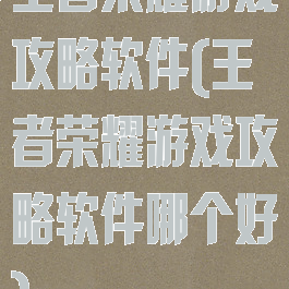 王者荣耀游戏攻略软件(王者荣耀游戏攻略软件哪个好)