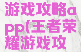 王者荣耀游戏攻略app(王者荣耀游戏攻略秘籍)