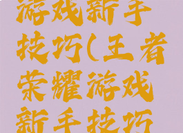 王者荣耀游戏新手技巧(王者荣耀游戏新手技巧教学)