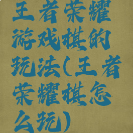 王者荣耀游戏棋的玩法(王者荣耀棋怎么玩)