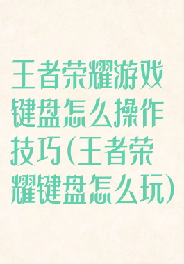 王者荣耀游戏键盘怎么操作技巧(王者荣耀键盘怎么玩)