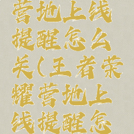 王者荣耀营地上线提醒怎么关(王者荣耀营地上线提醒怎么关闭)