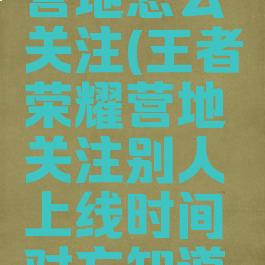 王者荣耀营地怎么关注(王者荣耀营地关注别人上线时间对方知道吗)