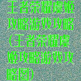 王者荣耀虞姬攻略游戏攻略(王者荣耀虞姬攻略游戏攻略图)