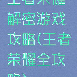 王者荣耀解密游戏攻略(王者荣耀全攻略)