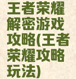王者荣耀解密游戏攻略(王者荣耀攻略玩法)