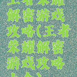 王者荣耀解密游戏攻略(王者荣耀解密游戏攻略大全)