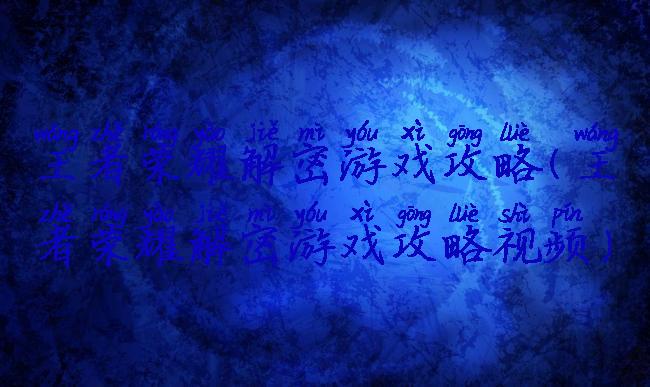 王者荣耀解密游戏攻略(王者荣耀解密游戏攻略视频)
