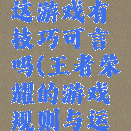 王者荣耀这游戏有技巧可言吗(王者荣耀的游戏规则与运用技巧)