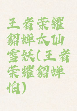 王者荣耀貂蝉太仙雪妖(王者荣耀貂蝉怕)