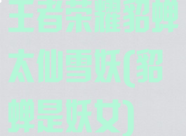 王者荣耀貂蝉太仙雪妖(貂蝉是妖女)