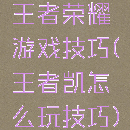 王者荣耀铠游戏技巧(王者凯怎么玩技巧)