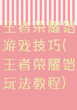 王者荣耀铠游戏技巧(王者荣耀铠玩法教程)