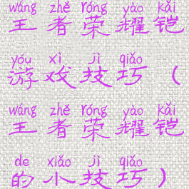王者荣耀铠游戏技巧(王者荣耀铠的小技巧)