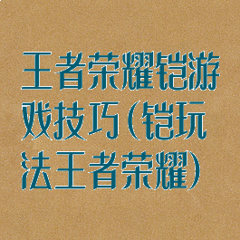 王者荣耀铠游戏技巧(铠玩法王者荣耀)