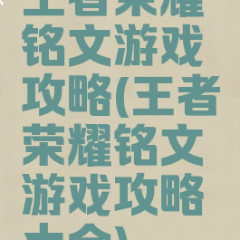 王者荣耀铭文游戏攻略(王者荣耀铭文游戏攻略大全)