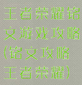 王者荣耀铭文游戏攻略(铭文攻略王者荣耀)