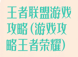 王者联盟游戏攻略(游戏攻略王者荣耀)