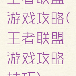 王者联盟游戏攻略(王者联盟游戏攻略技巧)