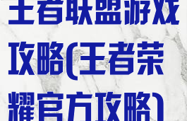 王者联盟游戏攻略(王者荣耀官方攻略)