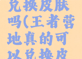 王者营地真的可以兑换皮肤吗(王者营地真的可以兑换皮肤吗安全吗)