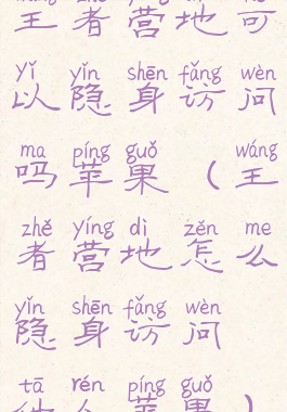 王者营地可以隐身访问吗苹果(王者营地怎么隐身访问他人苹果)