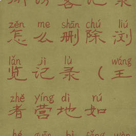 王者营地关闭访客记录怎么删除浏览记录(王者营地如何关闭访问记录)