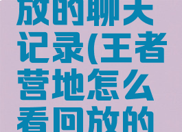 王者营地怎么看回放的聊天记录(王者营地怎么看回放的聊天记录内容)