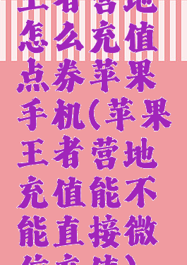 王者营地怎么充值点券苹果手机(苹果王者营地充值能不能直接微信充值)