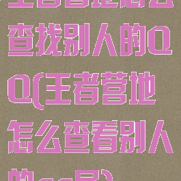 王者营地怎么查找别人的QQ(王者营地怎么查看别人的qq号)